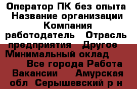 Оператор ПК без опыта › Название организации ­ Компания-работодатель › Отрасль предприятия ­ Другое › Минимальный оклад ­ 25 000 - Все города Работа » Вакансии   . Амурская обл.,Серышевский р-н